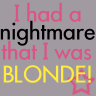 I had a nightmare that I was BLONDE!