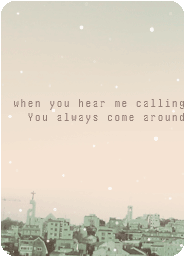 when you hear me calling you always come around