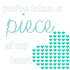 yOU'VE tAKEN a pEICE fROM mY hEArT