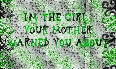 im the girl ur mother warned you about.