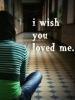 I wish u loved me