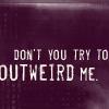 dont you try to outweird me