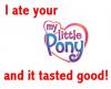 I ate your my little pony