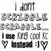 I Don't Scribble Scrabble, I Use King Cool KC Instead! :]