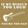 too loud to old