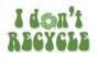 I Don't Recycle