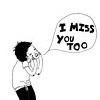 I miss you too.