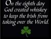 On the eight day god created whisky to keep the Irish from taking over the world