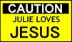 Caution - Julie loves JESUS