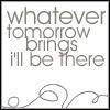 Whatever tomorrow brings I'll be there