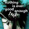 nothing is ever good enough