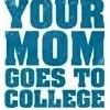 Your mom!..Goes to college