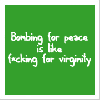 bombing for peace is like...